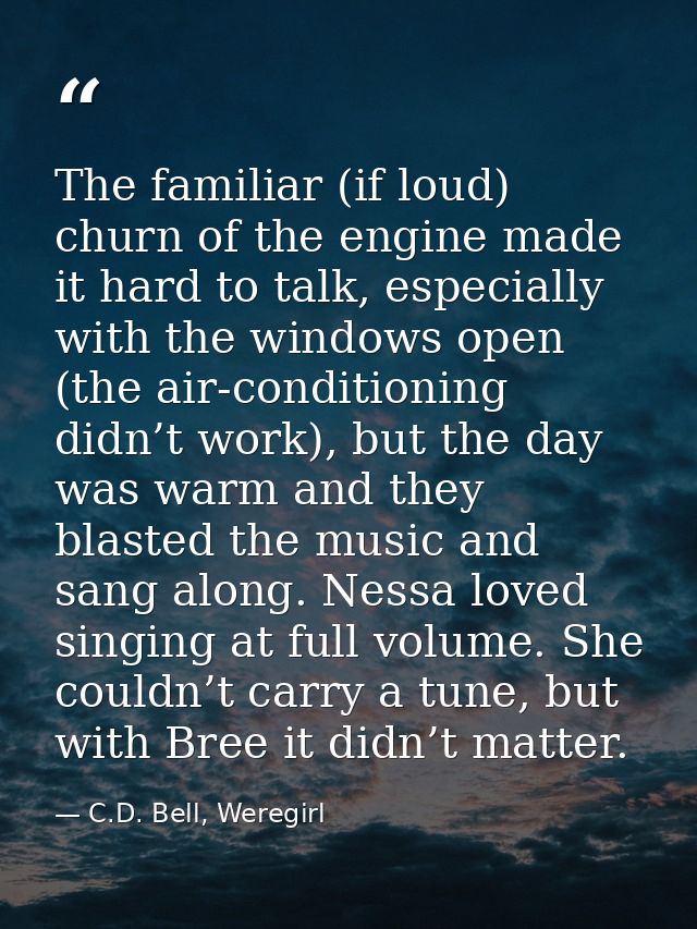 The familiar (if loud) churn of the engine made it hard to talk, especially with the windows open (the air-conditioning  — C.D. Bell, Weregirl