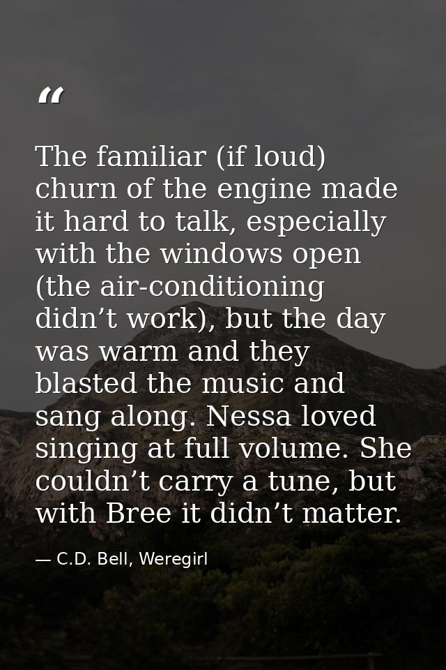 The familiar (if loud) churn of the engine made it hard to talk, especially with the windows open (the air-conditioning  — C.D. Bell, Weregirl