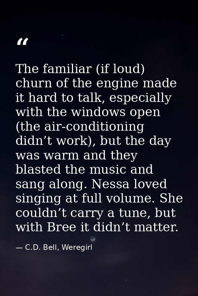 The familiar (if loud) churn of the engine made it hard to talk, especially with the windows open (the air-conditioning  — C.D. Bell, Weregirl