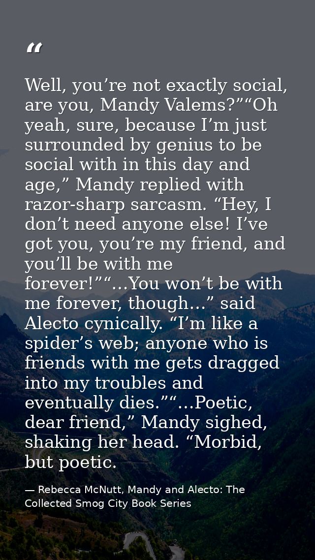 Well, you’re not exactly social, are you, Mandy Valems?”“Oh yeah, sure, because I’m just surrounded by genius to be soci — Rebecca McNutt, Mandy and Alecto: The Collected Smog City Book Series