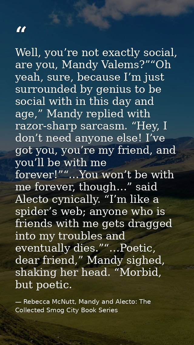 Well, you’re not exactly social, are you, Mandy Valems?”“Oh yeah, sure, because I’m just surrounded by genius to be soci — Rebecca McNutt, Mandy and Alecto: The Collected Smog City Book Series