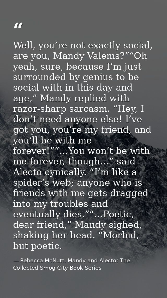 Well, you’re not exactly social, are you, Mandy Valems?”“Oh yeah, sure, because I’m just surrounded by genius to be soci — Rebecca McNutt, Mandy and Alecto: The Collected Smog City Book Series