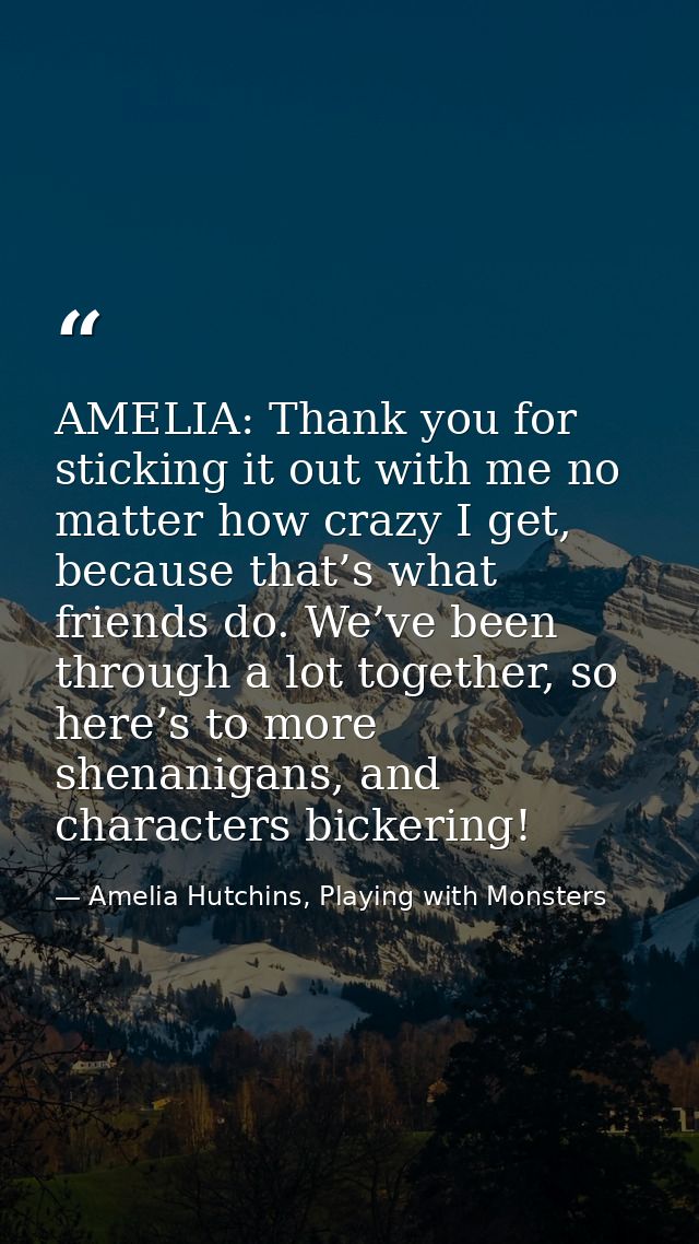 AMELIA: Thank you for sticking it out with me no matter how crazy I get, because that’s what friends do. We’ve been thro — Amelia Hutchins, Playing with Monsters