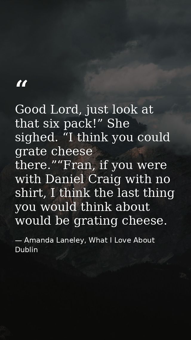 Good Lord, just look at that six pack!” She sighed. “I think you could grate cheese there.”“Fran, if you were with Danie — Amanda Laneley, What I Love About Dublin