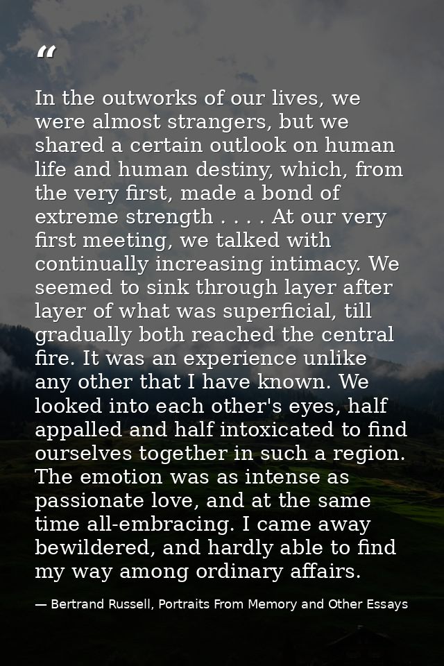 In the outworks of our lives, we were almost strangers, but we shared a certain outlook on human life and human destiny, — Bertrand Russell, Portraits From Memory and Other Essays