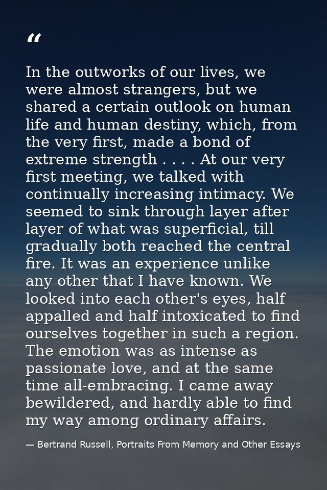 In the outworks of our lives, we were almost strangers, but we shared a certain outlook on human life and human destiny, — Bertrand Russell, Portraits From Memory and Other Essays