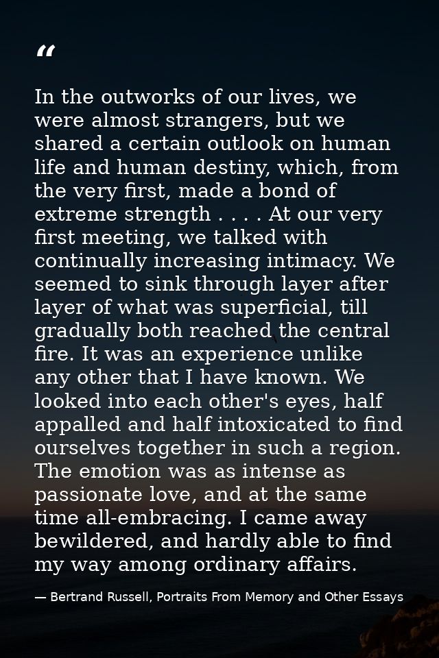 In the outworks of our lives, we were almost strangers, but we shared a certain outlook on human life and human destiny, — Bertrand Russell, Portraits From Memory and Other Essays