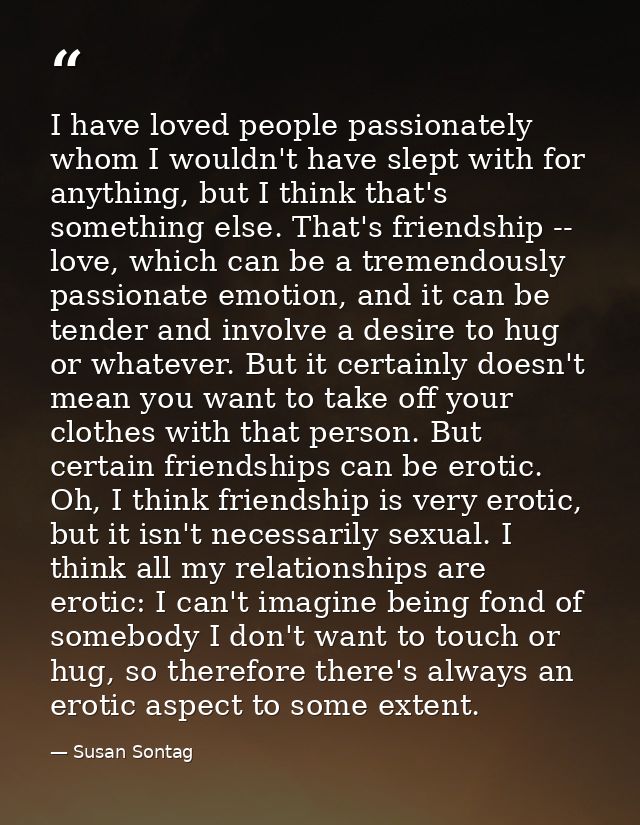 I have loved people passionately whom I wouldn't have slept with for anything, but I think that's something else. That's — Susan Sontag