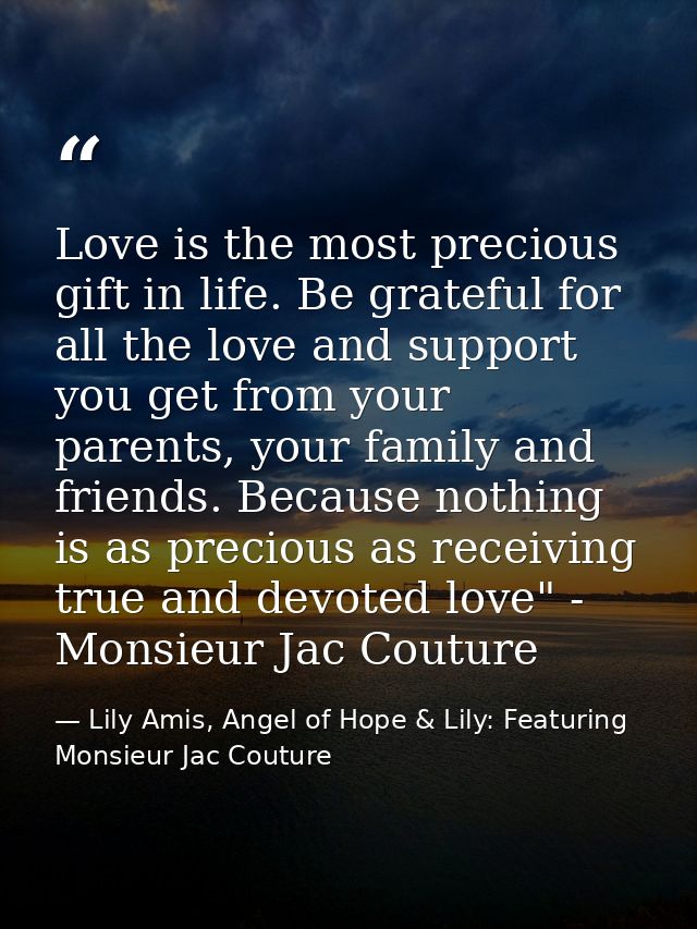 Love is the most precious gift in life. Be grateful for all the love and support you get from your parents, your family  — Lily Amis, Angel of Hope & Lily: Featuring Monsieur Jac Couture