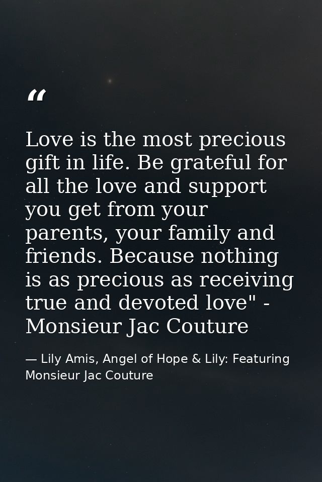 Love is the most precious gift in life. Be grateful for all the love and support you get from your parents, your family  — Lily Amis, Angel of Hope & Lily: Featuring Monsieur Jac Couture