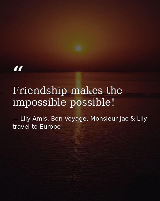 Friendship makes the impossible possible! — Lily Amis, Bon Voyage, Monsieur Jac & Lily travel to Europe