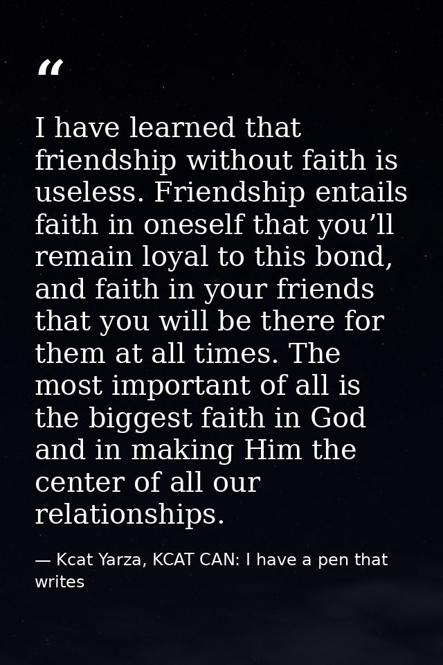 I have learned that friendship without faith is useless. Friendship entails faith in oneself that you’ll remain loyal to — Kcat Yarza, KCAT CAN: I have a pen that writes