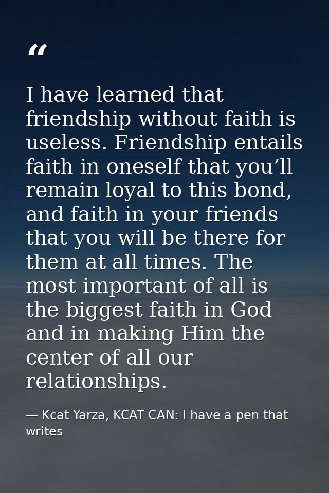 I have learned that friendship without faith is useless. Friendship entails faith in oneself that you’ll remain loyal to — Kcat Yarza, KCAT CAN: I have a pen that writes