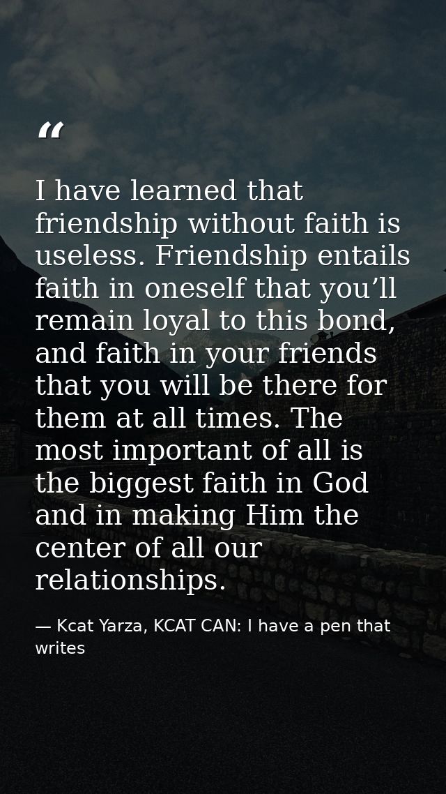 I have learned that friendship without faith is useless. Friendship entails faith in oneself that you’ll remain loyal to — Kcat Yarza, KCAT CAN: I have a pen that writes