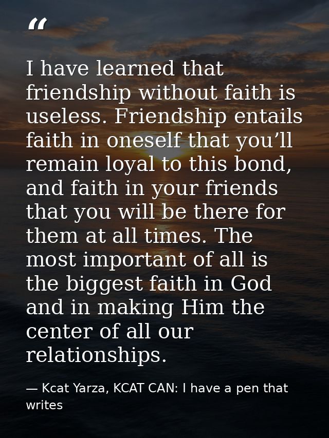 I have learned that friendship without faith is useless. Friendship entails faith in oneself that you’ll remain loyal to — Kcat Yarza, KCAT CAN: I have a pen that writes
