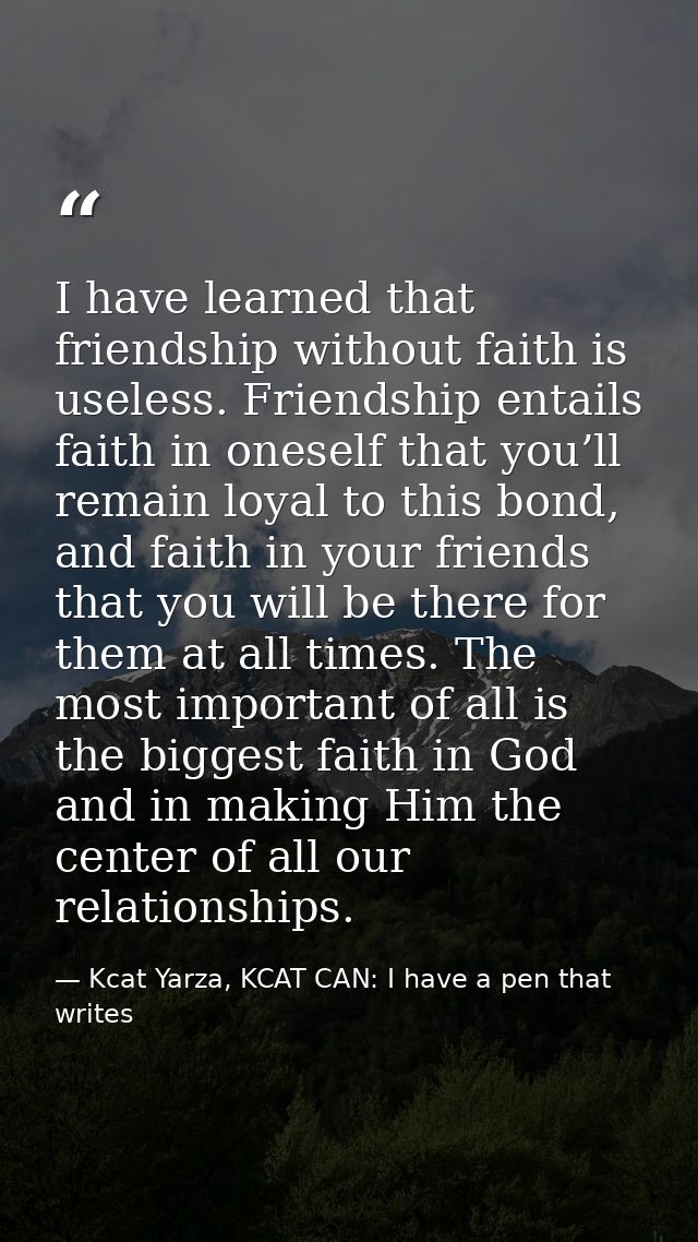 I have learned that friendship without faith is useless. Friendship entails faith in oneself that you’ll remain loyal to — Kcat Yarza, KCAT CAN: I have a pen that writes