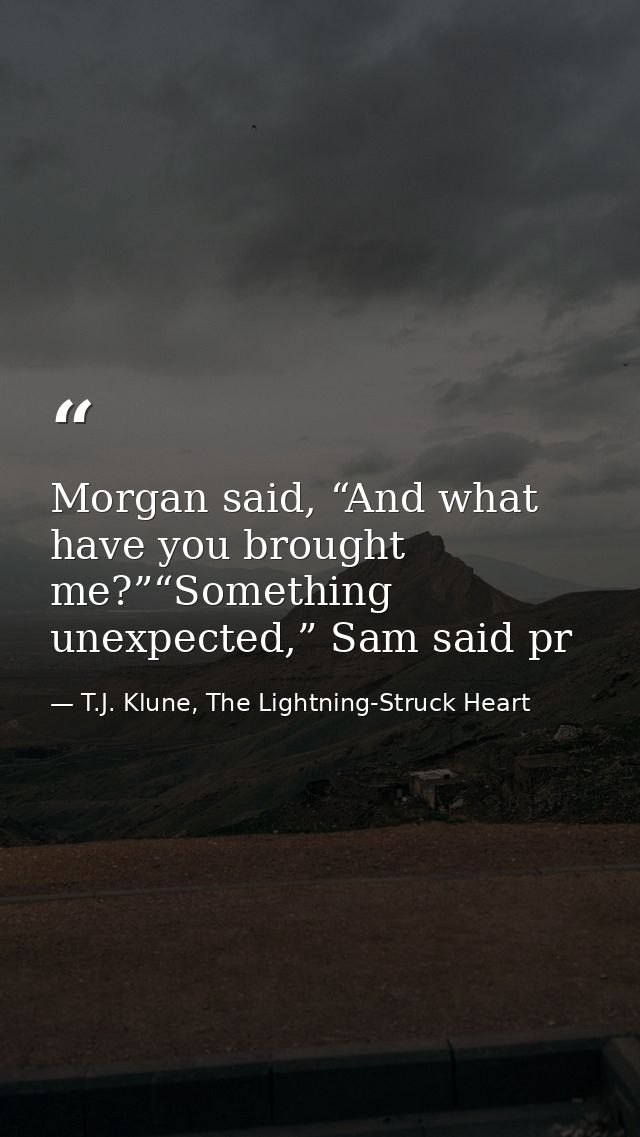 Morgan said, “And what have you brought me?”“Something unexpected,” Sam said pr — T.J. Klune, The Lightning-Struck Heart