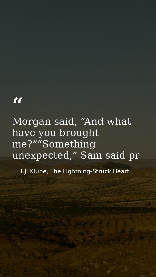 Morgan said, “And what have you brought me?”“Something unexpected,” Sam said pr — T.J. Klune, The Lightning-Struck Heart