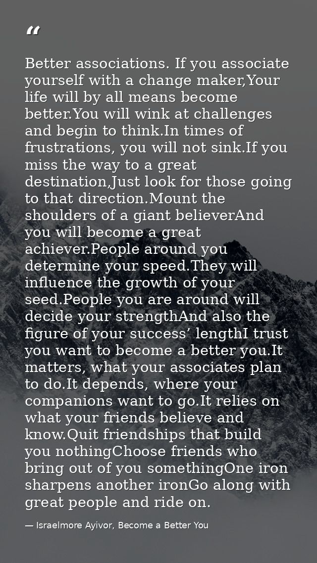 Better associations. If you associate yourself with a change maker,Your life will by all means become better.You will wi — Israelmore Ayivor, Become a Better You