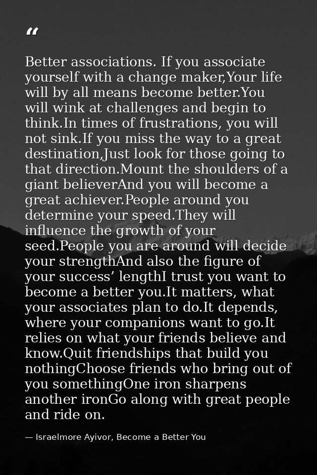 Better associations. If you associate yourself with a change maker,Your life will by all means become better.You will wi — Israelmore Ayivor, Become a Better You