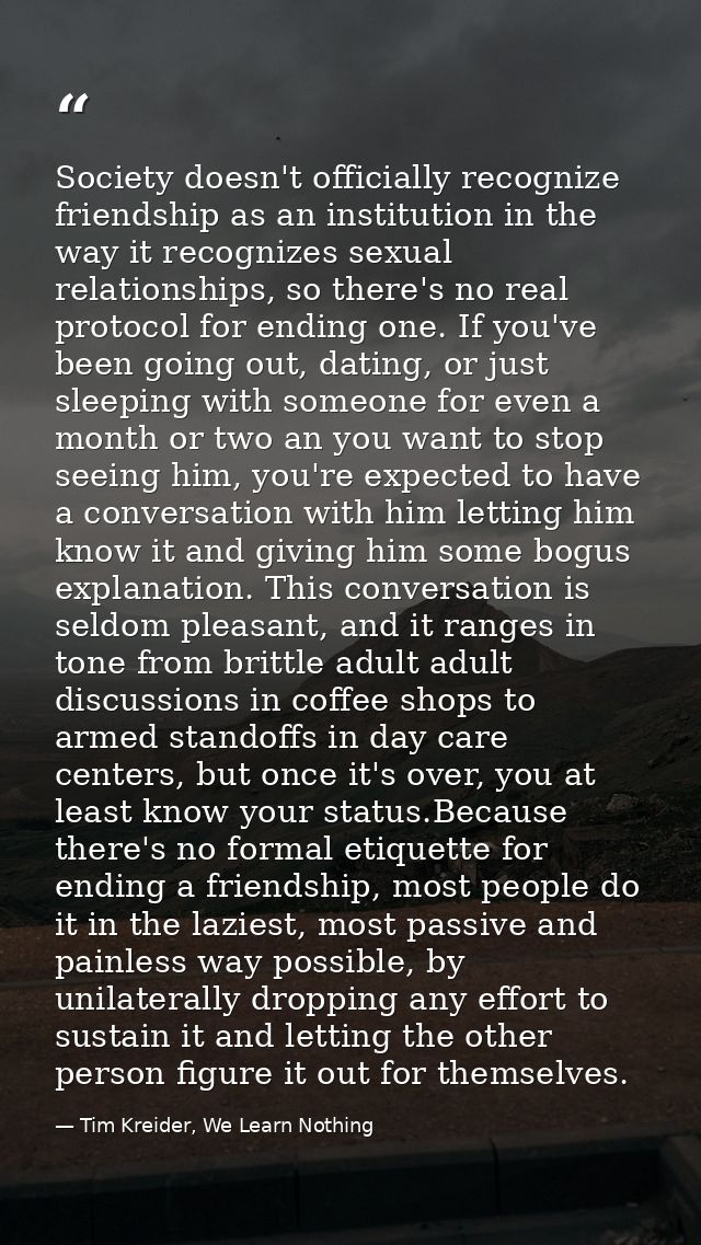 Society doesn't officially recognize friendship as an institution in the way it recognizes sexual relationships, so ther — Tim Kreider, We Learn Nothing