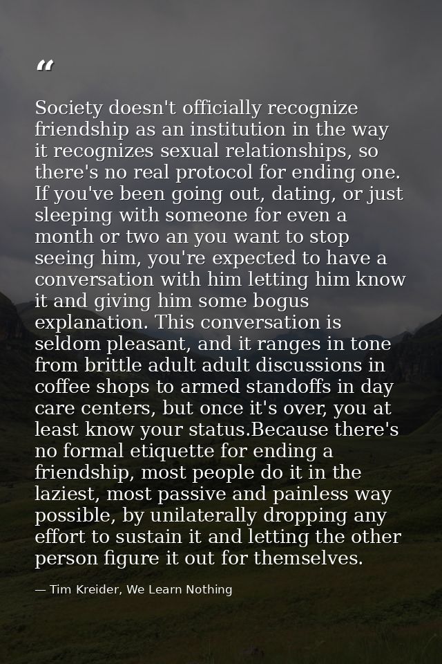 Society doesn't officially recognize friendship as an institution in the way it recognizes sexual relationships, so ther — Tim Kreider, We Learn Nothing