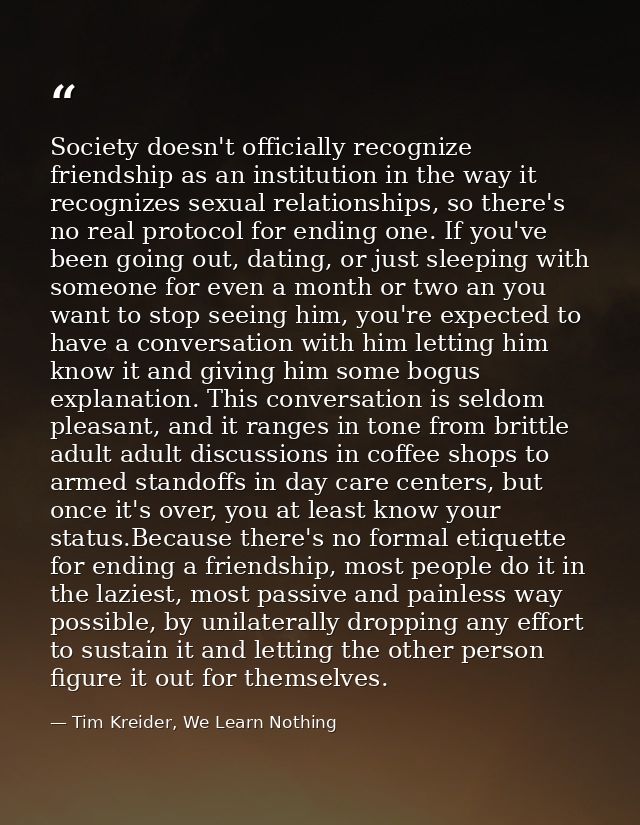 Society doesn't officially recognize friendship as an institution in the way it recognizes sexual relationships, so ther — Tim Kreider, We Learn Nothing