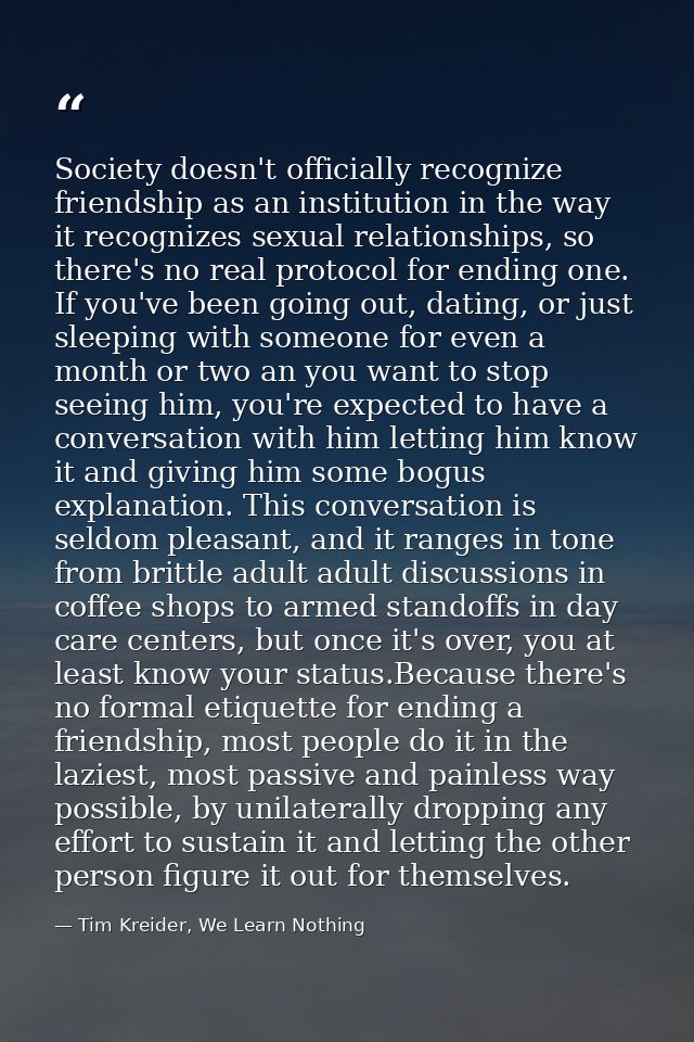 Society doesn't officially recognize friendship as an institution in the way it recognizes sexual relationships, so ther — Tim Kreider, We Learn Nothing