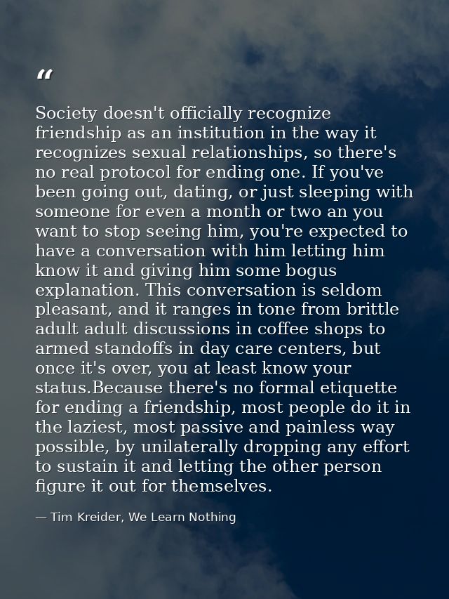 Society doesn't officially recognize friendship as an institution in the way it recognizes sexual relationships, so ther — Tim Kreider, We Learn Nothing