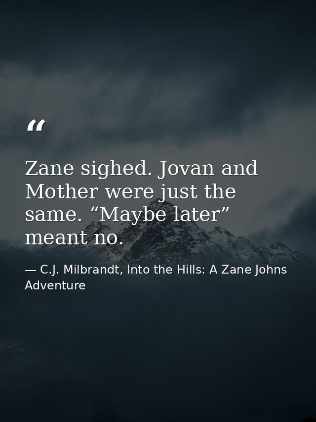 Zane sighed. Jovan and Mother were just the same. “Maybe later” meant no. — C.J. Milbrandt, Into the Hills: A Zane Johns Adventure
