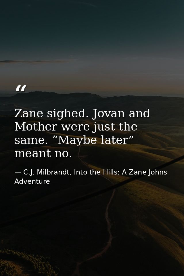 Zane sighed. Jovan and Mother were just the same. “Maybe later” meant no. — C.J. Milbrandt, Into the Hills: A Zane Johns Adventure