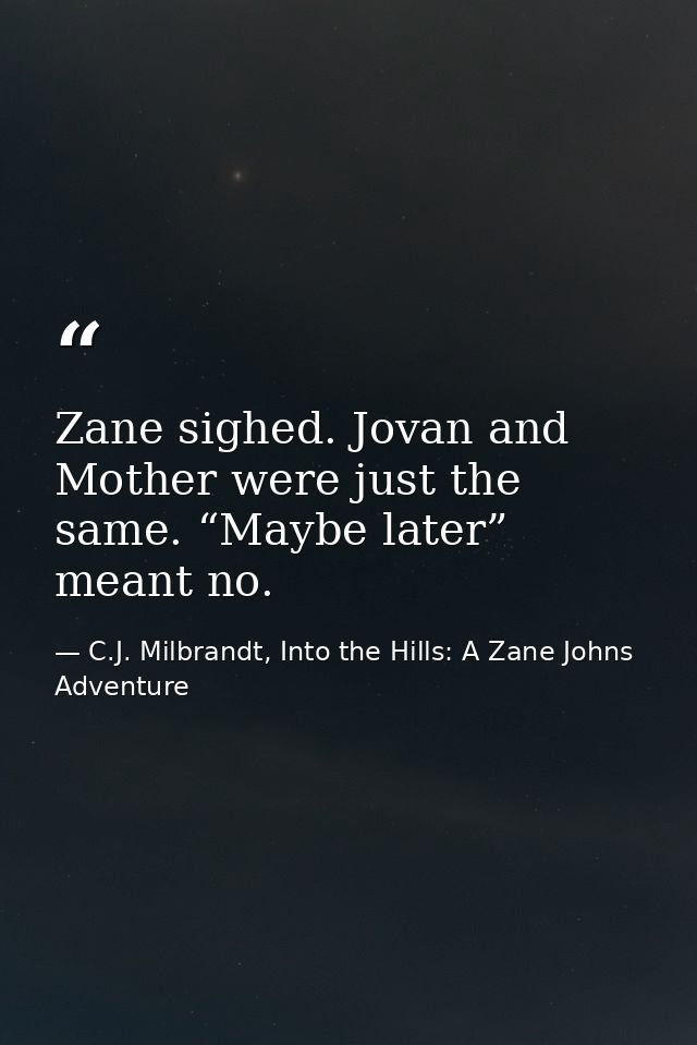 Zane sighed. Jovan and Mother were just the same. “Maybe later” meant no. — C.J. Milbrandt, Into the Hills: A Zane Johns Adventure
