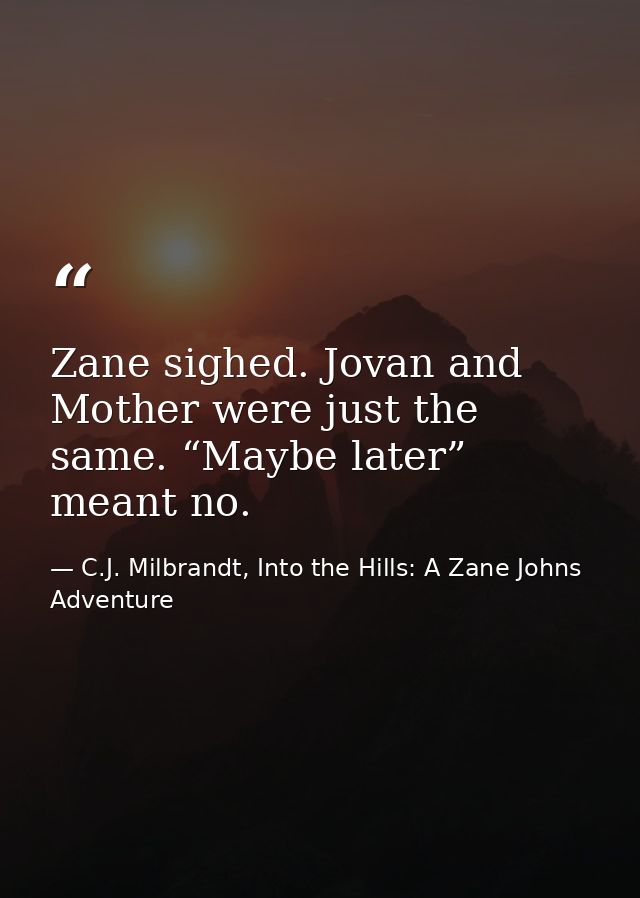 Zane sighed. Jovan and Mother were just the same. “Maybe later” meant no. — C.J. Milbrandt, Into the Hills: A Zane Johns Adventure