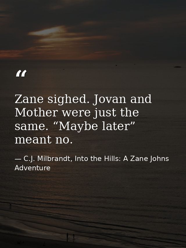 Zane sighed. Jovan and Mother were just the same. “Maybe later” meant no. — C.J. Milbrandt, Into the Hills: A Zane Johns Adventure