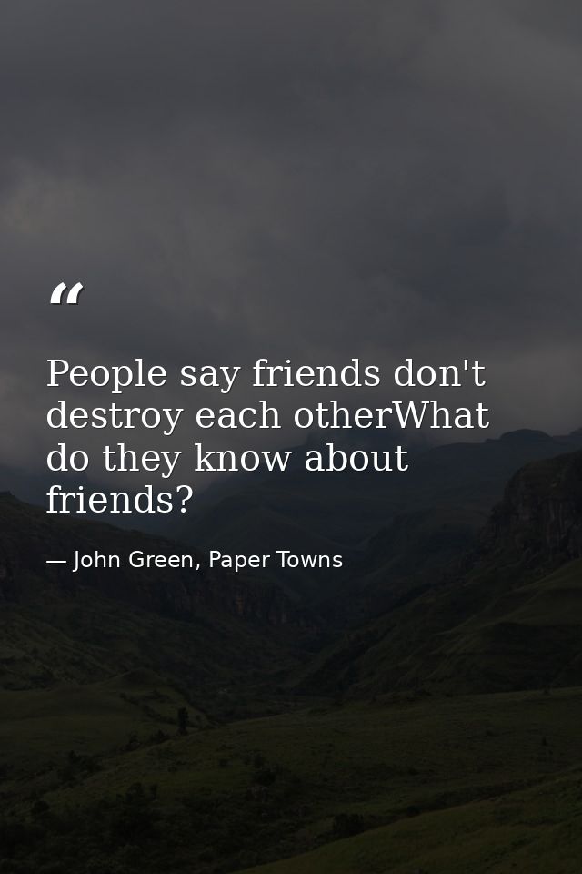 People say friends don't destroy each otherWhat do they know about friends? — John Green, Paper Towns