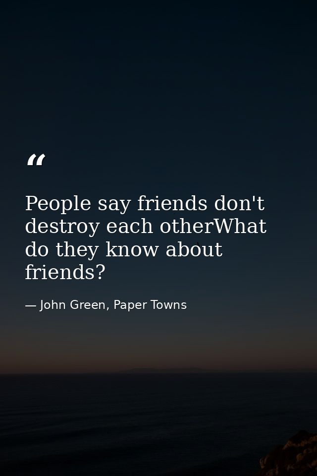 People say friends don't destroy each otherWhat do they know about friends? — John Green, Paper Towns