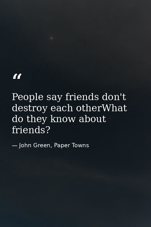 People say friends don't destroy each otherWhat do they know about friends? — John Green, Paper Towns