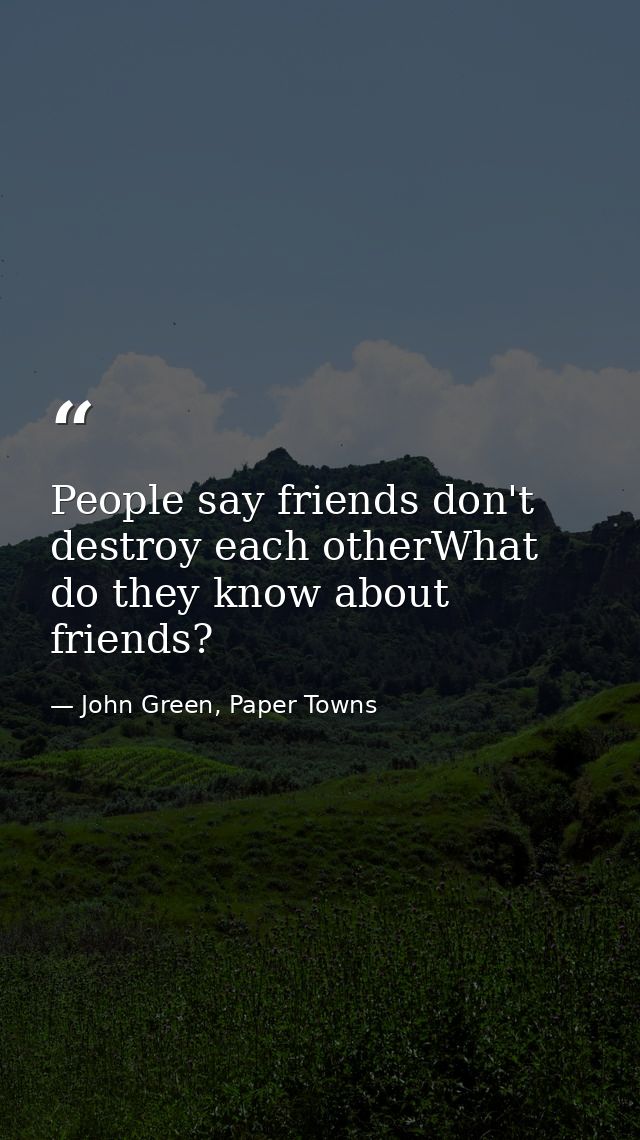 People say friends don't destroy each otherWhat do they know about friends? — John Green, Paper Towns