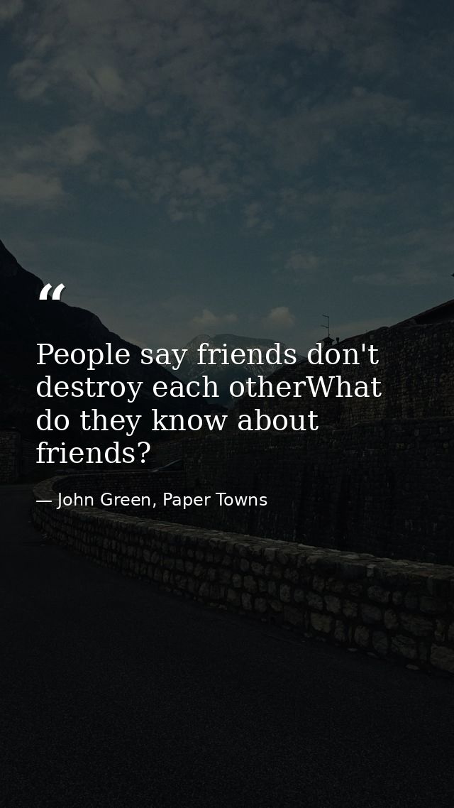 People say friends don't destroy each otherWhat do they know about friends? — John Green, Paper Towns