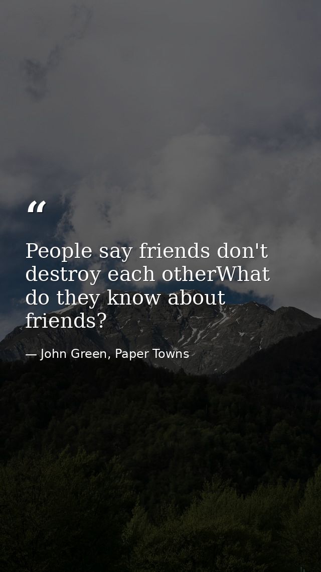 People say friends don't destroy each otherWhat do they know about friends? — John Green, Paper Towns