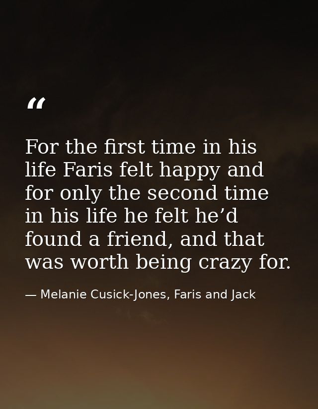 For the first time in his life Faris felt happy and for only the second time in his life he felt he’d found a friend, an — Melanie Cusick-Jones, Faris and Jack