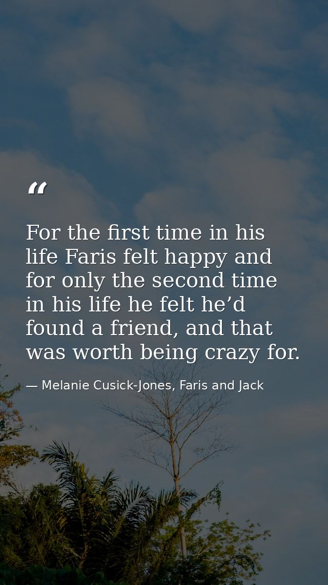 For the first time in his life Faris felt happy and for only the second time in his life he felt he’d found a friend, an — Melanie Cusick-Jones, Faris and Jack