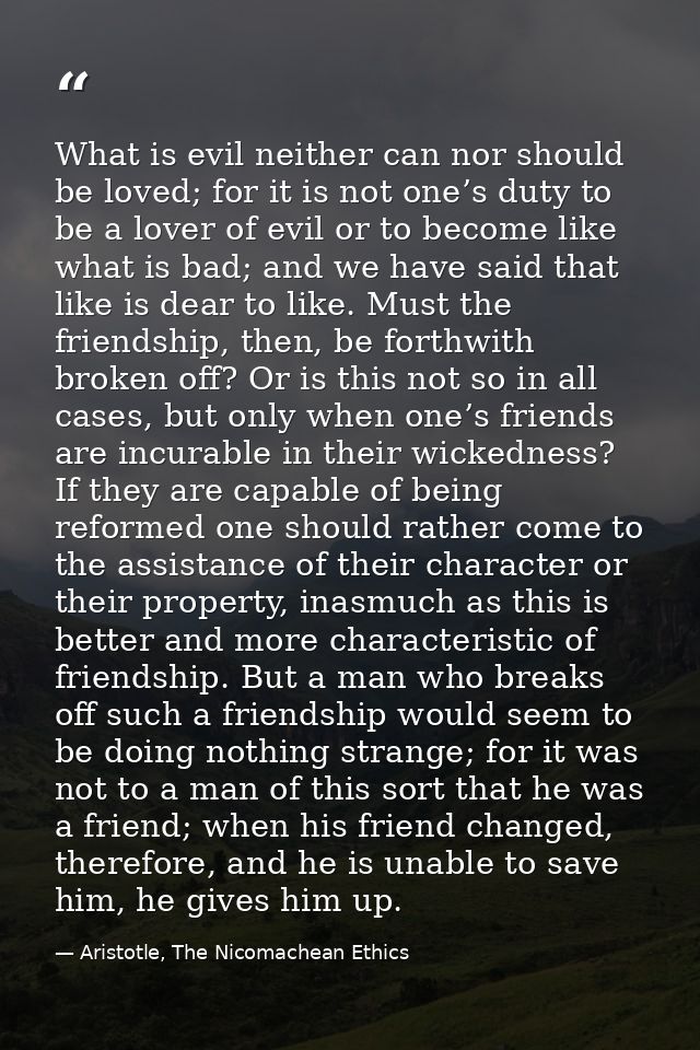 What is evil neither can nor should be loved; for it is not one’s duty to be a lover of evil or to become like what is b — Aristotle, The Nicomachean Ethics