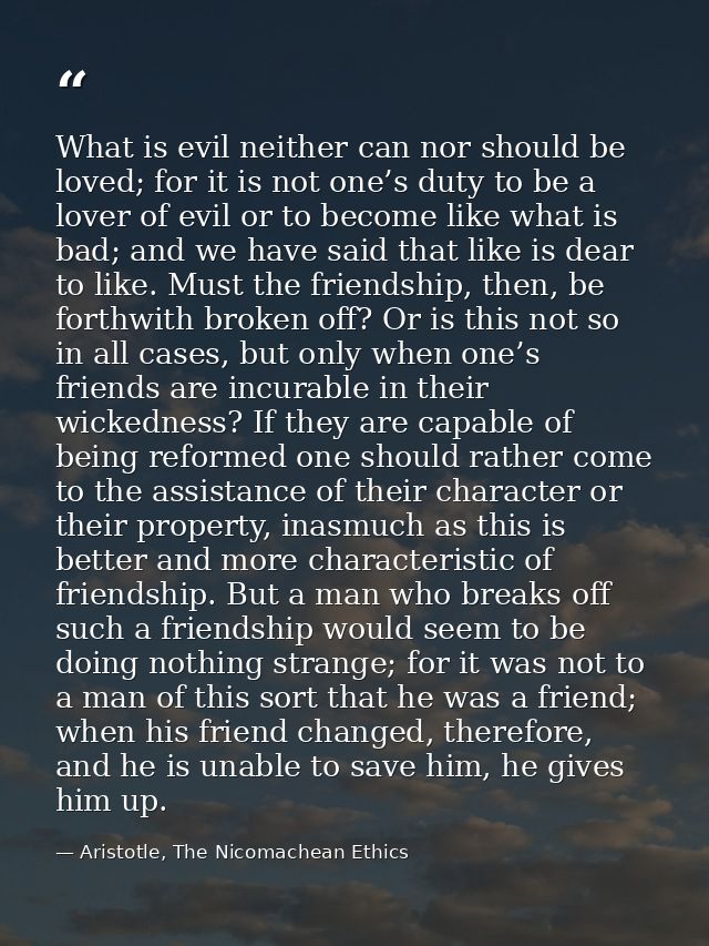What is evil neither can nor should be loved; for it is not one’s duty to be a lover of evil or to become like what is b — Aristotle, The Nicomachean Ethics