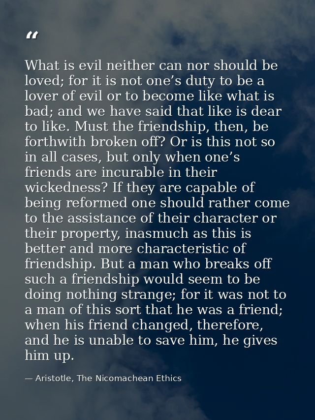 What is evil neither can nor should be loved; for it is not one’s duty to be a lover of evil or to become like what is b — Aristotle, The Nicomachean Ethics
