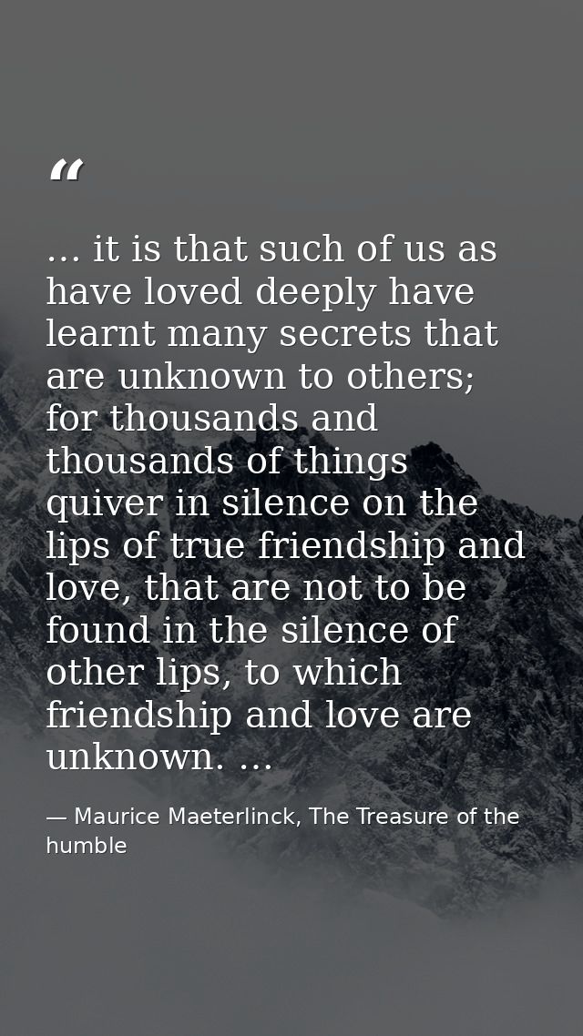 … it is that such of us as have loved deeply have learnt many secrets that are unknown to others; for thousands and thou — Maurice Maeterlinck, The Treasure of the humble