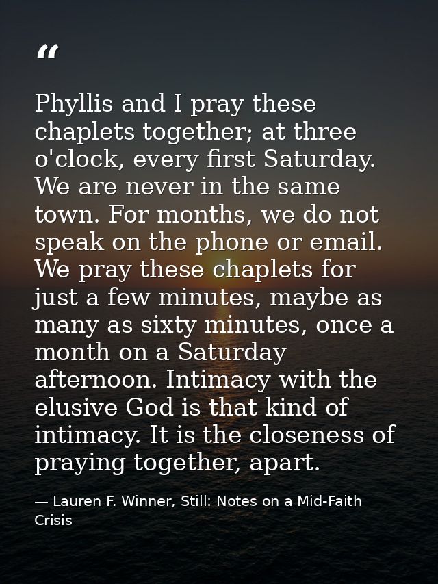 Phyllis and I pray these chaplets together; at three o'clock, every first Saturday. We are never in the same town. For m — Lauren F. Winner, Still: Notes on a Mid-Faith Crisis