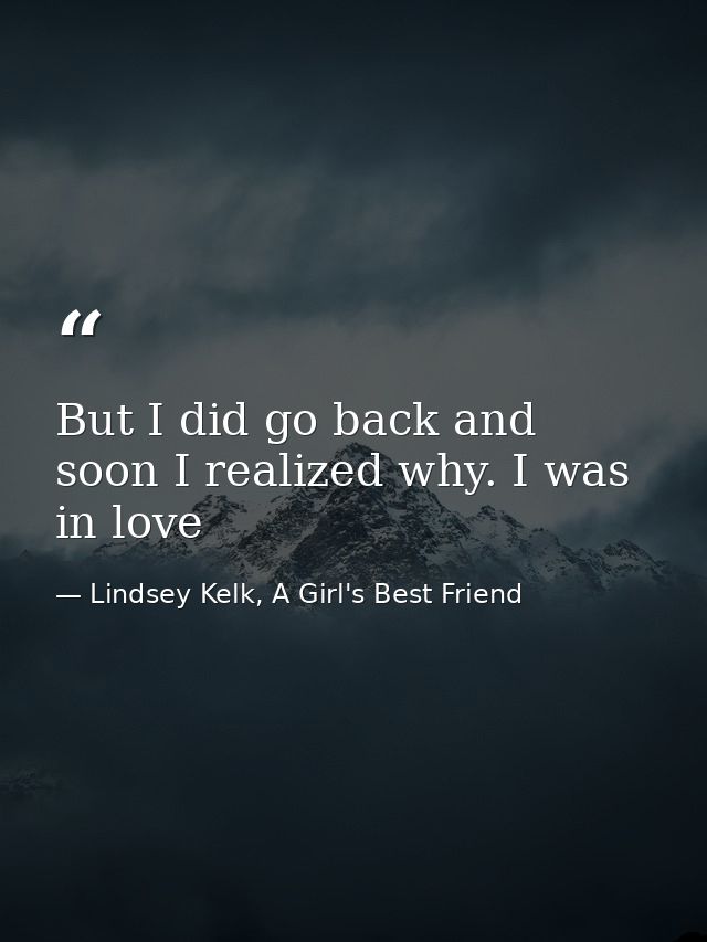 But I did go back and soon I realized why. I was in love — Lindsey Kelk, A Girl's Best Friend