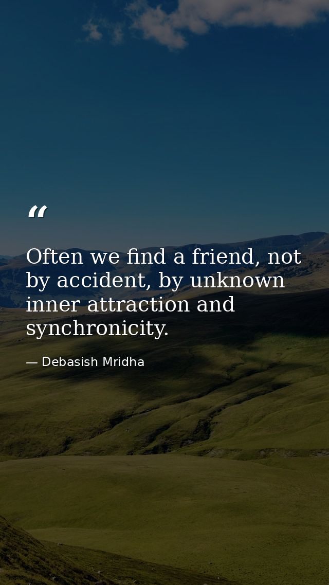 Often we find a friend, not by accident, by unknown inner attraction and synchronicity. — Debasish Mridha