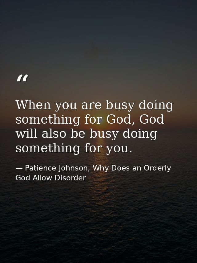 When you are busy doing something for God, God will also be busy doing something for you. — Patience Johnson, Why Does an Orderly God Allow Disorder